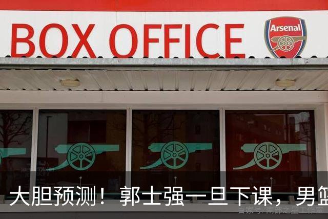 大胆预测！郭士强一旦下课，男篮新主帅99％在以下会在这三人之间产生
