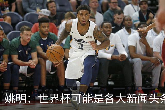姚明：世界杯可能是各大新闻头条 但篮球在中国受欢迎程度可以比肩足球