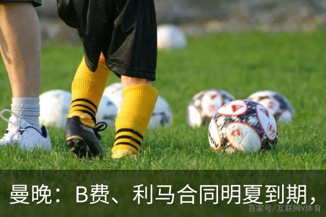 曼晚：B费、利马合同明夏到期，曼联有两人的续约选项