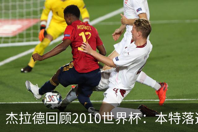 杰拉德回顾2010世界杯：本特落选+费迪南德缺阵，对我们影响很大