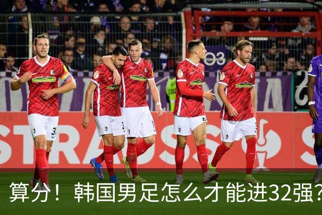 算分！韩国男足怎么才能进32强？得同时满足3个条件，韩媒很担忧