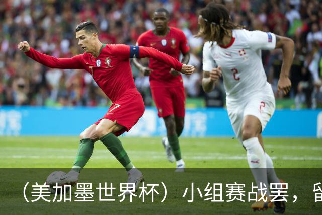 （美加墨世界杯）小组赛战罢，留下众多“闪亮的名字”